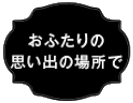 おふたりの思い出の場所で